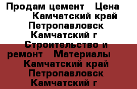 Продам цемент › Цена ­ 500 - Камчатский край, Петропавловск-Камчатский г. Строительство и ремонт » Материалы   . Камчатский край,Петропавловск-Камчатский г.